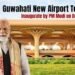 PM Modi Inaugurates ₹4,000-Crore New Terminal at Guwahati Airport: A Strategic Leap for Northeast India’s Aviation, Economy and Connectivity