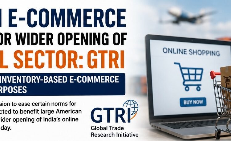 FDI Easing in E-Commerce May Open Door to Wider Online Retail Liberalisation: GTRI