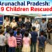 Arunachal Pradesh: 19 Children Rescued