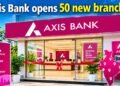 Axis Bank Opens 50 New Branches