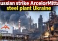 Russian Strike Hits ArcelorMittal Steel Plant in Ukraine