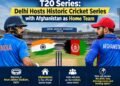 India vs Afghanistan T20 Series: Delhi Hosts Historic Cricket Series with Afghanistan as Home Team